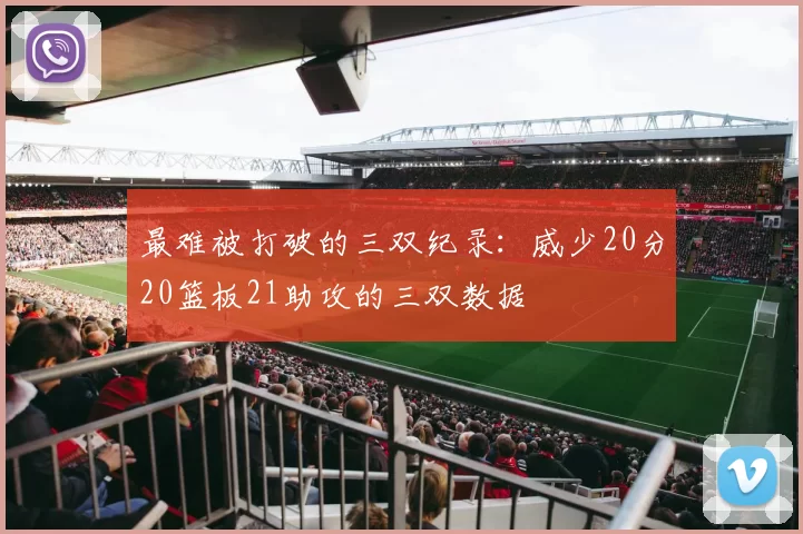 最难被打破的三双纪录：威少20分20篮板21助攻的三双数据
