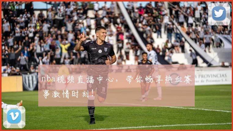 nba视频直播中心，带你畅享热血赛事激情时刻！