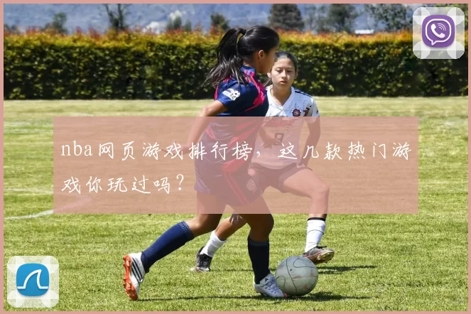 nba网页游戏排行榜，这几款热门游戏你玩过吗？