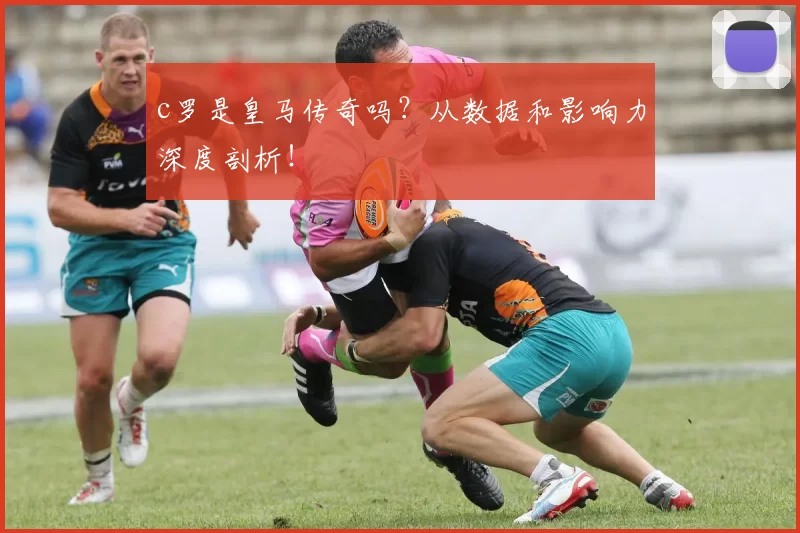 c罗是皇马传奇吗？从数据和影响力深度剖析！