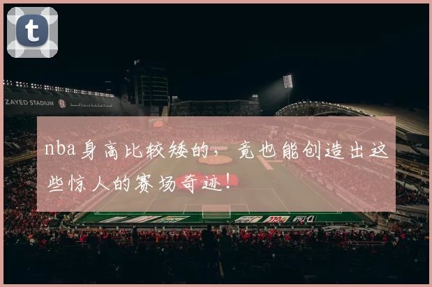 nba身高比较矮的，竟也能创造出这些惊人的赛场奇迹！