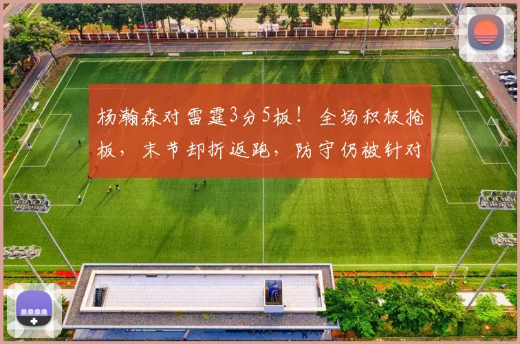 杨瀚森对雷霆3分5板！全场积极抢板，末节却折返跑，防守仍被针对