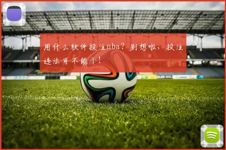 用什么软件投注nba？别想啦，投注违法可不能干！