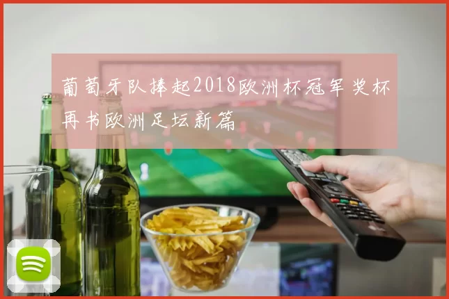 葡萄牙队捧起2018欧洲杯冠军奖杯再书欧洲足坛新篇