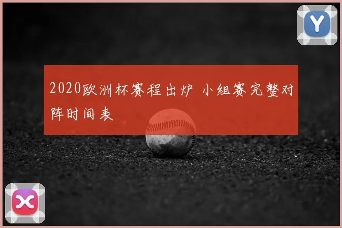 2020欧洲杯赛程出炉 小组赛完整对阵时间表