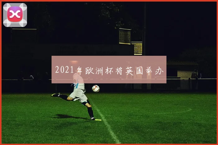 2021年欧洲杯将英国举办