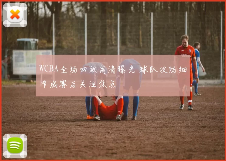 WCBA全场回放高清曝光 球队攻防细节成赛后关注焦点