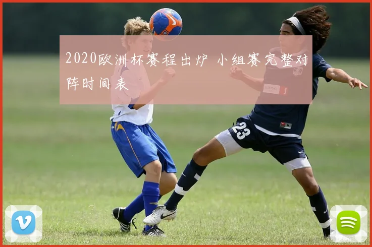 2020欧洲杯赛程出炉 小组赛完整对阵时间表