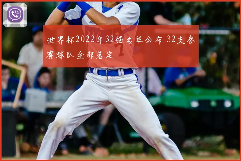 世界杯2022年32强名单公布 32支参赛球队全部落定