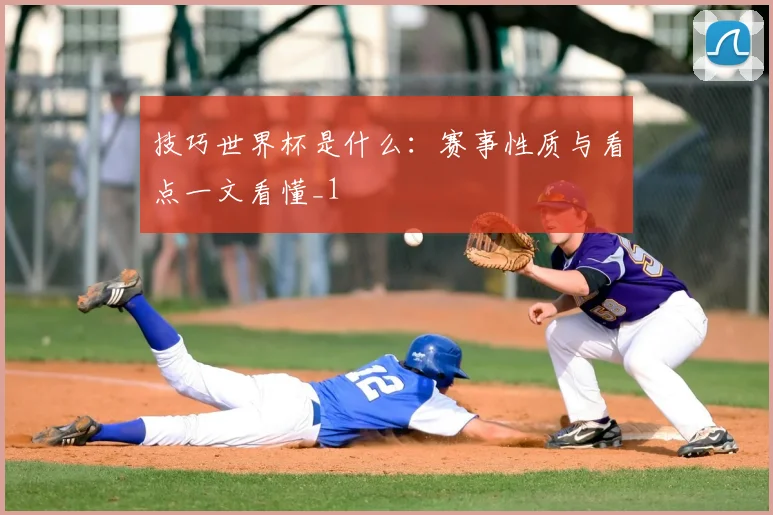 技巧世界杯是什么:赛事性质与看点一文看懂_1