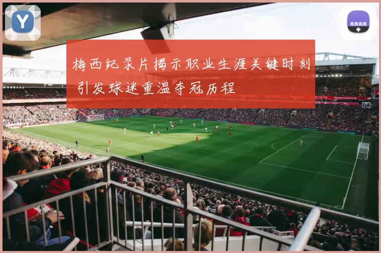 梅西纪录片揭示职业生涯关键时刻 引发球迷重温夺冠历程