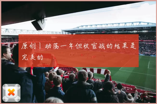 原创丨动荡一年但收官战的结果是完美的