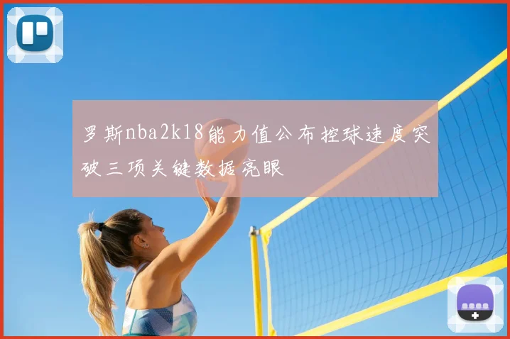 罗斯nba2k18能力值公布控球速度突破三项关键数据亮眼