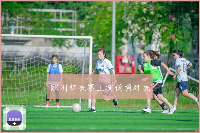 欧洲杯决赛上演低调对决