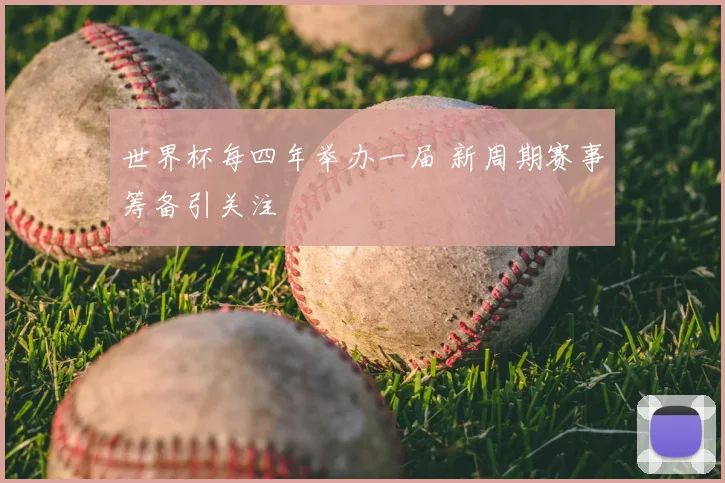世界杯每四年举办一届 新周期赛事筹备引关注