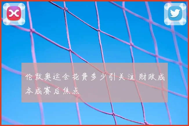 伦敦奥运会花费多少引关注 财政成本成赛后焦点