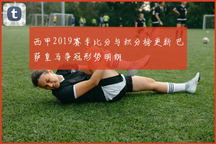 西甲2019赛季比分与积分榜更新 巴萨皇马争冠形势明朗