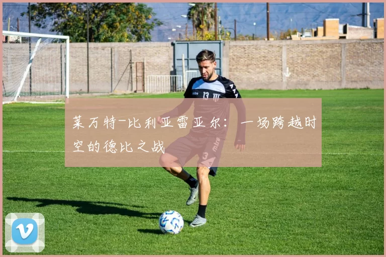 莱万特-比利亚雷亚尔：一场跨越时空的德比之战