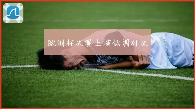 欧洲杯决赛上演低调对决