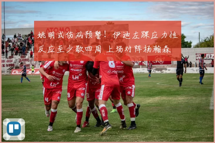 姚明式伤病预警！伊迪左踝应力性反应至少歇四周 上场对阵杨瀚森