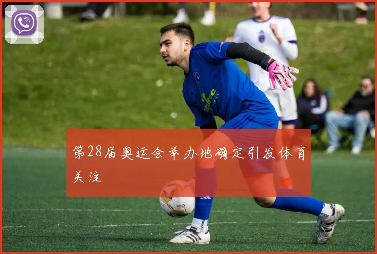 第28届奥运会举办地确定引发体育关注