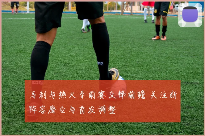 马刺与热火季前赛交锋前瞻 关注新阵容磨合与首发调整