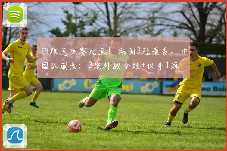 羽联总决赛结束！韩国3冠最多，中国队崩盘：3场外战全败+仅夺1冠