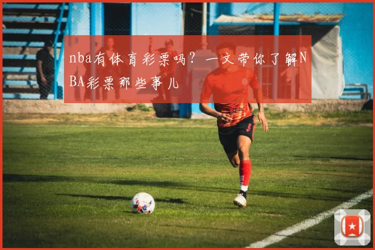 nba有体育彩票吗？一文带你了解NBA彩票那些事儿