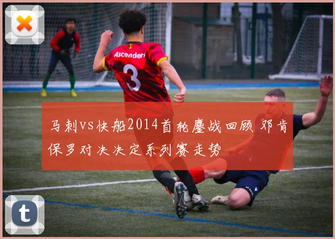 马刺vs快船2014首轮鏖战回顾 邓肯保罗对决决定系列赛走势
