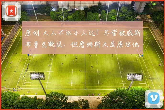 原创 大人不记小人过！尽管被威斯布鲁克耽误，但詹姆斯大度原谅他！