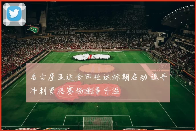 名古屋亚运会田径达标期启动 选手冲刺资格赛场竞争升温