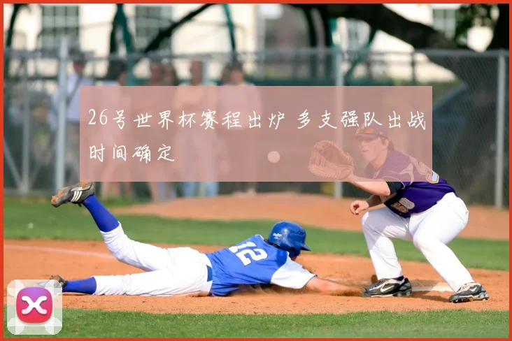 26号世界杯赛程出炉 多支强队出战时间确定