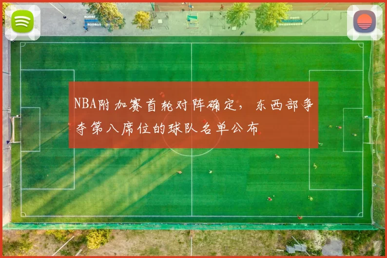 NBA附加赛首轮对阵确定，东西部争夺第八席位的球队名单公布