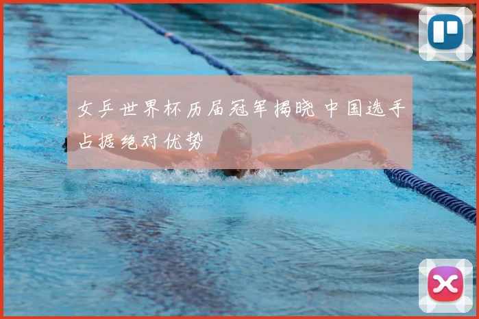 女乒世界杯历届冠军揭晓 中国选手占据绝对优势