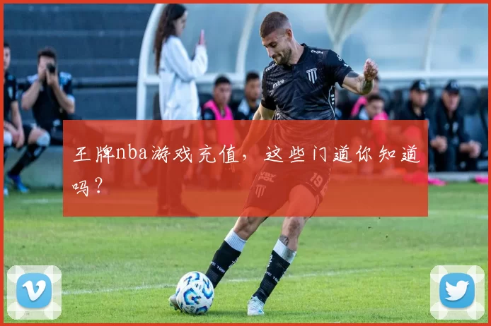 王牌nba游戏充值，这些门道你知道吗？