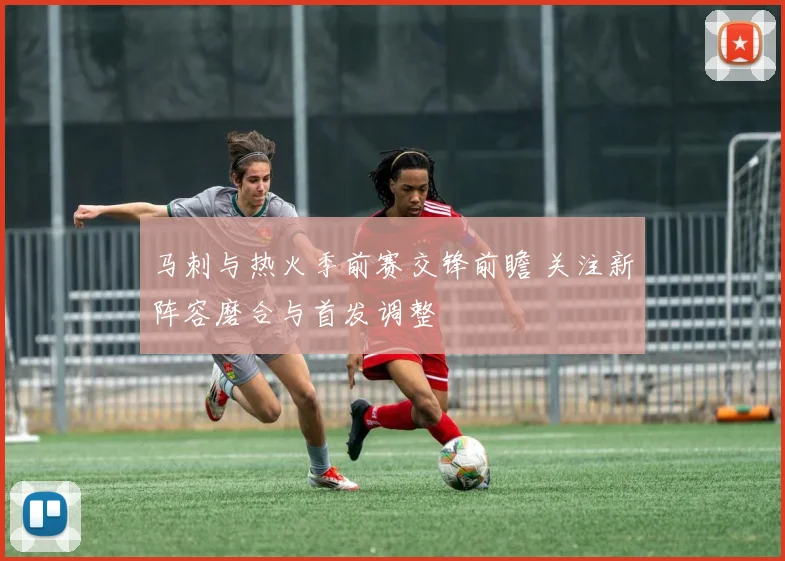 马刺与热火季前赛交锋前瞻 关注新阵容磨合与首发调整