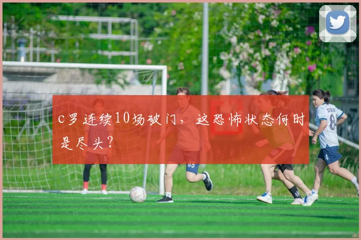 c罗连续10场破门，这恐怖状态何时是尽头？