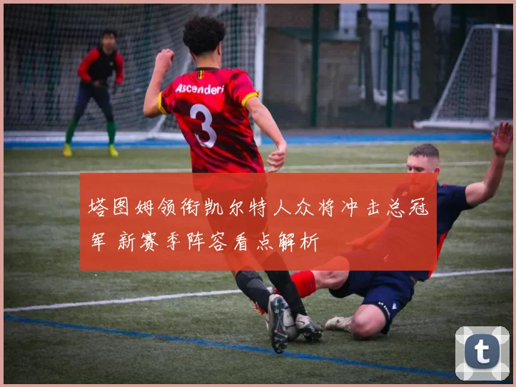 塔图姆领衔凯尔特人众将冲击总冠军 新赛季阵容看点解析