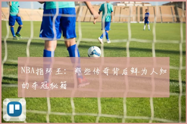 NBA指环王：那些传奇背后鲜为人知的夺冠秘籍