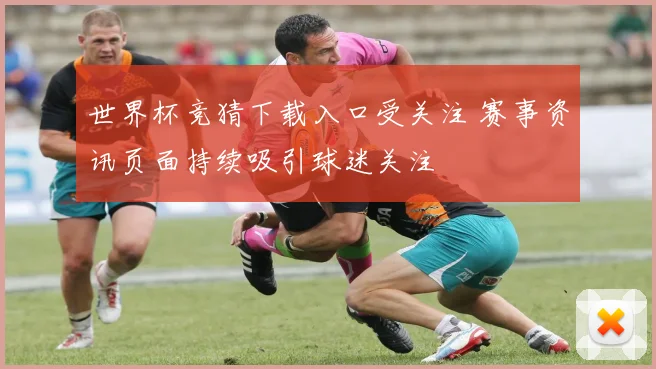 世界杯竞猜下载入口受关注 赛事资讯页面持续吸引球迷关注